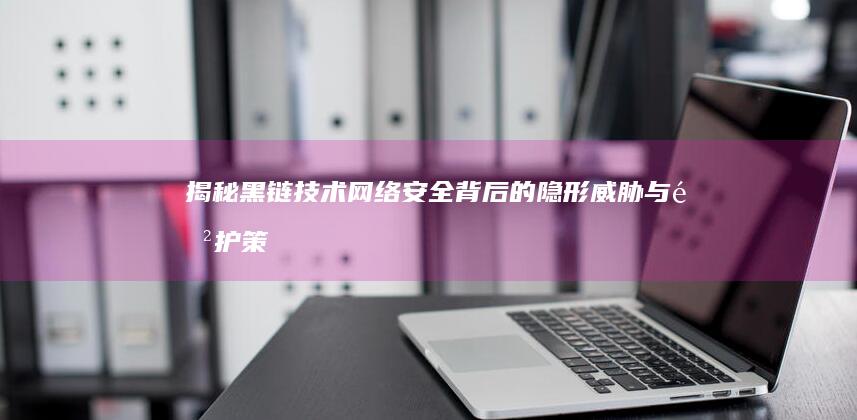 揭秘黑链技术：网络安全背后的隐形威胁与防护策略