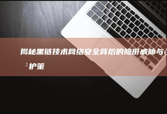 揭秘黑链技术：网络安全背后的隐形威胁与防护策略