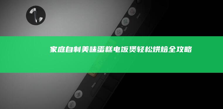 家庭自制美味蛋糕：电饭煲轻松烘焙全攻略